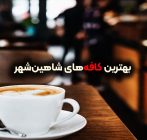 بهترین کافه‌های شاهین‌شهر