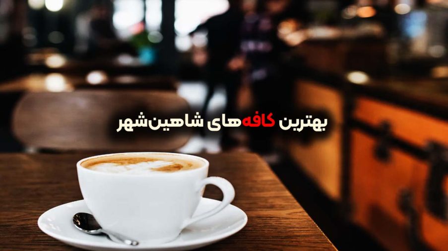 بهترین کافه‌های شاهین‌شهر